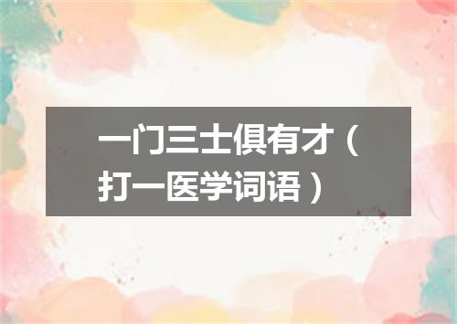 一门三士俱有才（打一医学词语）