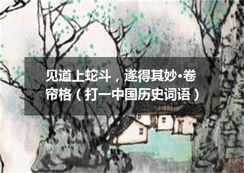 见道上蛇斗，遂得其妙·卷帘格（打一中国历史词语）