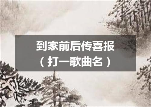 到家前后传喜报（打一歌曲名）