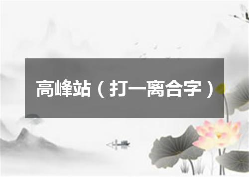 高峰站（打一离合字）