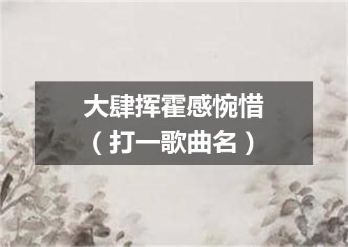 大肆挥霍感惋惜（打一歌曲名）