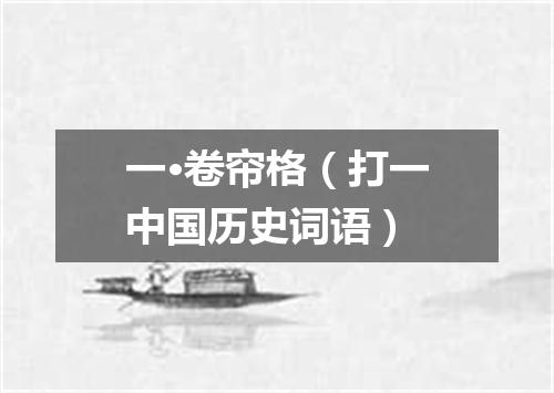 一·卷帘格（打一中国历史词语）