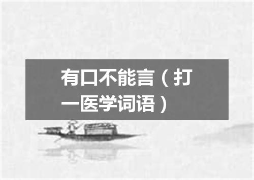 有口不能言（打一医学词语）