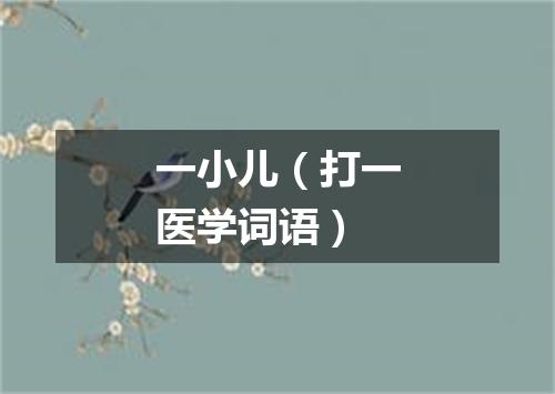 一小儿（打一医学词语）