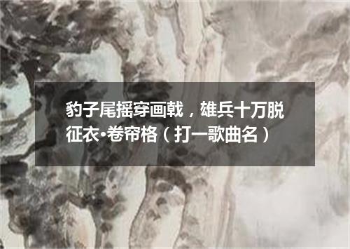 豹子尾摇穿画戟，雄兵十万脱征衣·卷帘格（打一歌曲名）