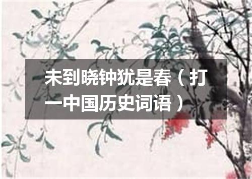 未到晓钟犹是春（打一中国历史词语）