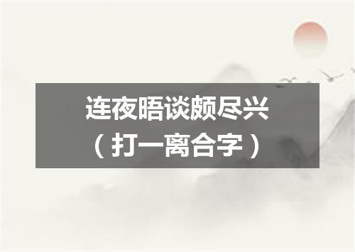 连夜晤谈颇尽兴（打一离合字）