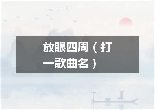 放眼四周（打一歌曲名）