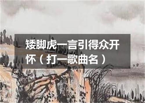 矮脚虎一言引得众开怀（打一歌曲名）