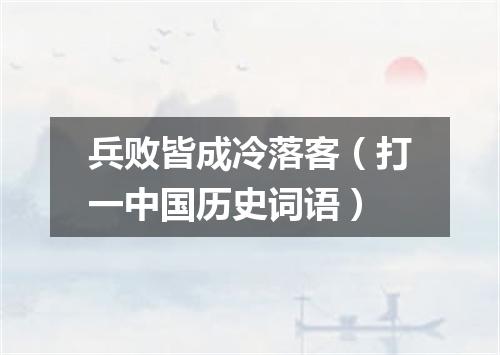 兵败皆成冷落客（打一中国历史词语）