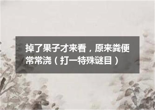 掉了果子才来看，原来粪便常常浇（打一特殊谜目）