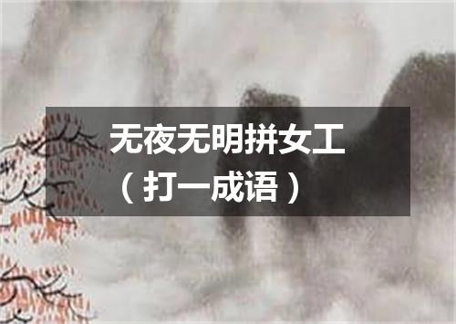 无夜无明拼女工（打一成语）