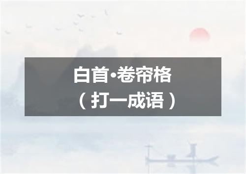 白首·卷帘格（打一成语）