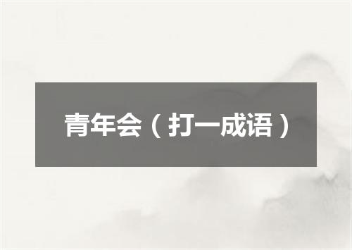 青年会（打一成语）