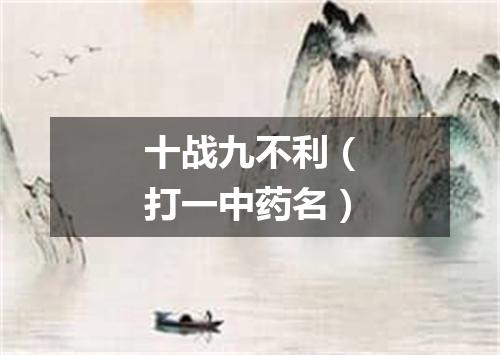 十战九不利（打一中药名）
