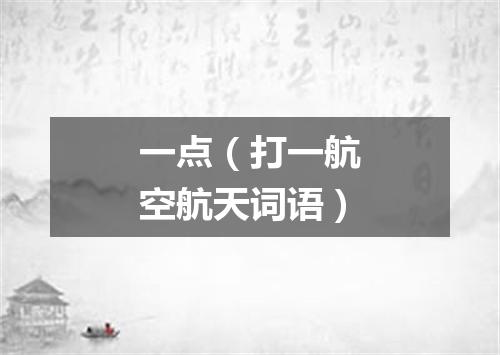 一点（打一航空航天词语）