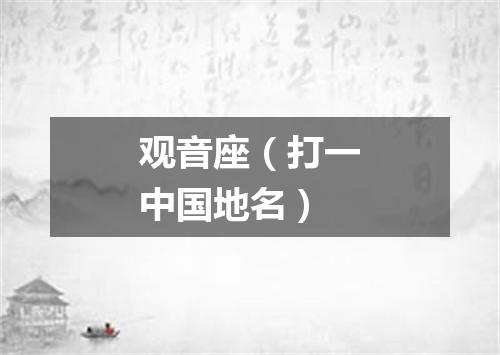 观音座（打一中国地名）