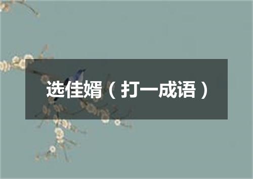 选佳婿（打一成语）