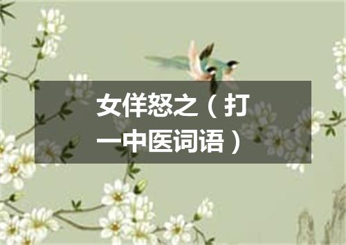 女佯怒之（打一中医词语）