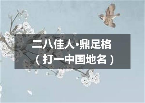 二八佳人·鼎足格（打一中国地名）