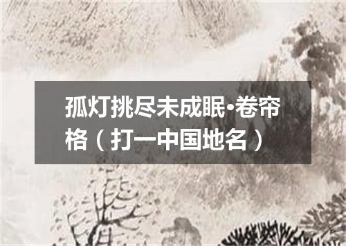 孤灯挑尽未成眠·卷帘格（打一中国地名）
