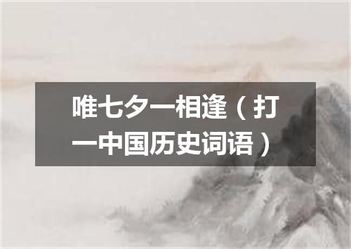 唯七夕一相逢（打一中国历史词语）