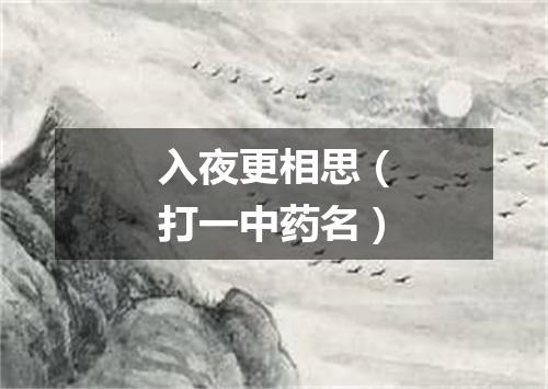 入夜更相思（打一中药名）
