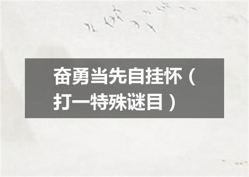 奋勇当先自挂怀（打一特殊谜目）