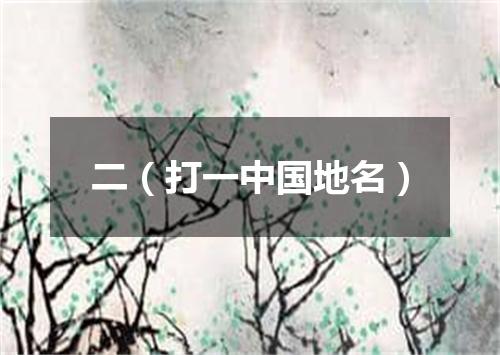 二（打一中国地名）