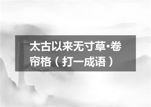 太古以来无寸草·卷帘格（打一成语）