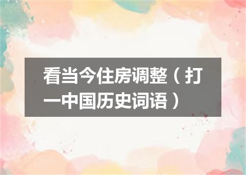 看当今住房调整（打一中国历史词语）