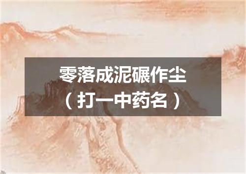 零落成泥碾作尘（打一中药名）