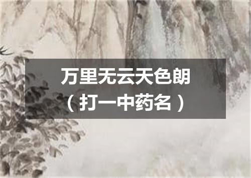 万里无云天色朗（打一中药名）