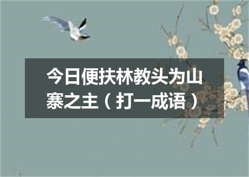 今日便扶林教头为山寨之主（打一成语）