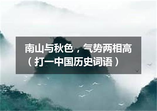 南山与秋色，气势两相高（打一中国历史词语）