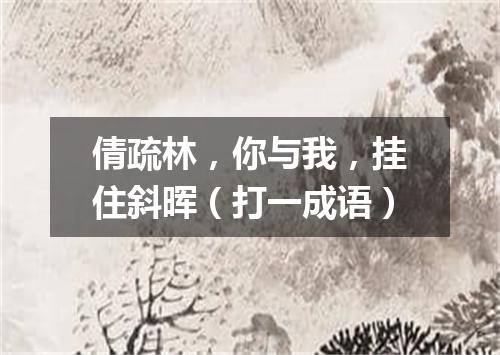 倩疏林，你与我，挂住斜晖（打一成语）