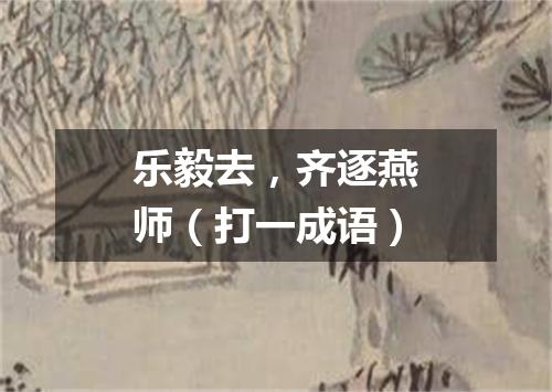 乐毅去，齐逐燕师（打一成语）