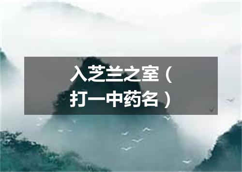 入芝兰之室（打一中药名）