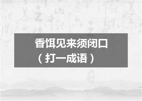 香饵见来须闭口（打一成语）