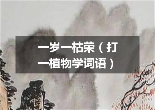 一岁一枯荣（打一植物学词语）
