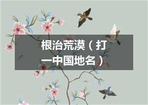 根治荒漠（打一中国地名）