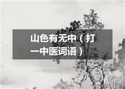 山色有无中（打一中医词语）