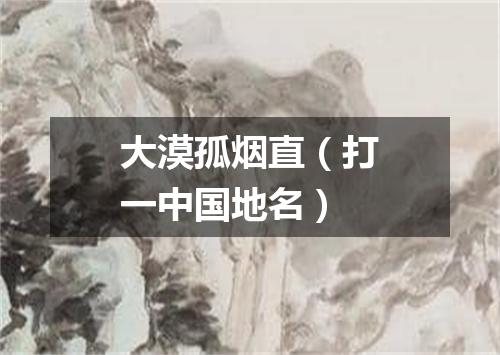 大漠孤烟直（打一中国地名）