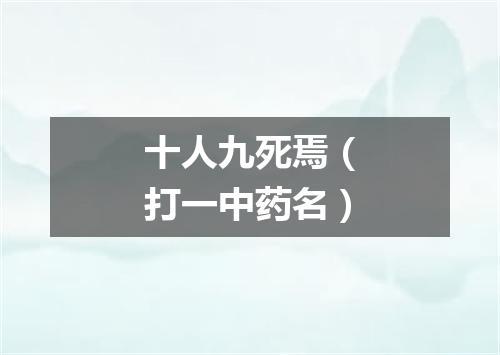 十人九死焉（打一中药名）