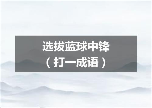 选拔蓝球中锋（打一成语）