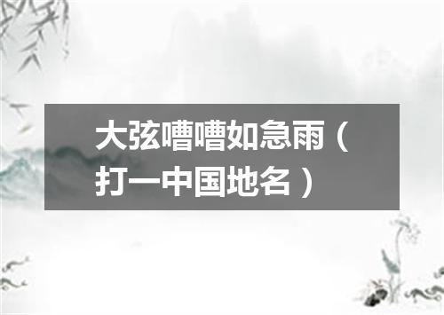 大弦嘈嘈如急雨（打一中国地名）