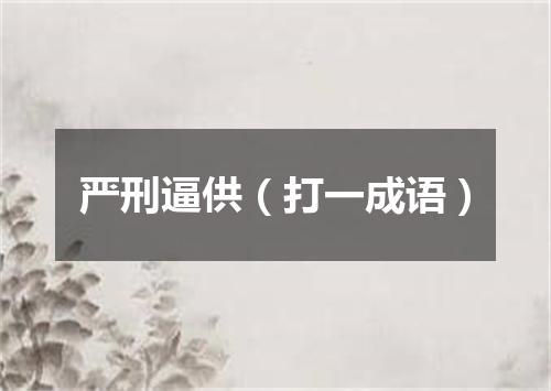 严刑逼供（打一成语）