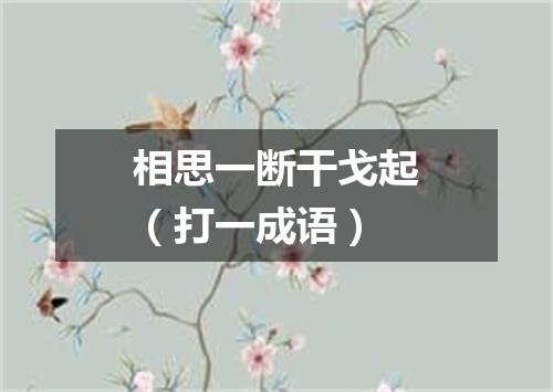 相思一断干戈起（打一成语）