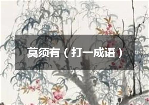莫须有（打一成语）