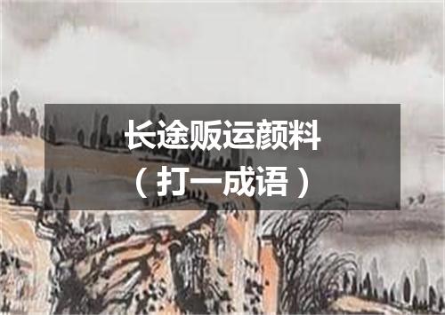 长途贩运颜料（打一成语）